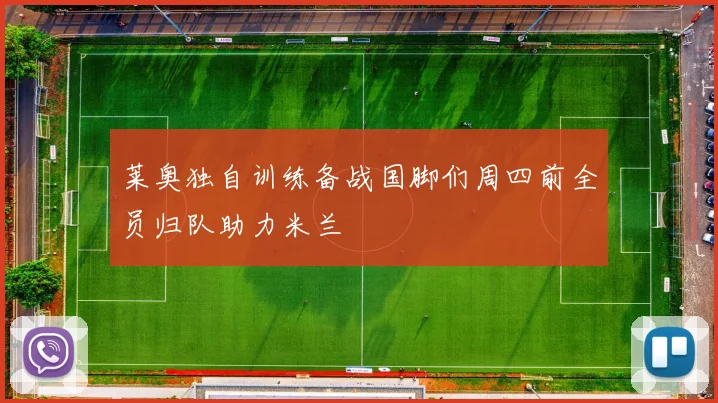 莱奥独自训练备战国脚们周四前全员归队助力米兰