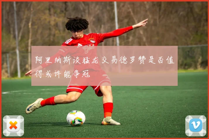 阿里纳斯谈猛龙交易德罗赞是否值得或许能争冠