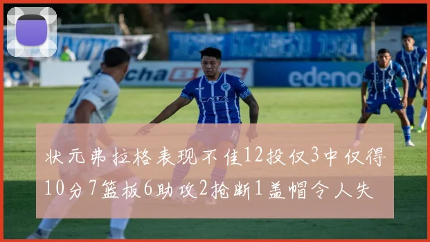 状元弗拉格表现不佳12投仅3中仅得10分7篮板6助攻2抢断1盖帽令人失望