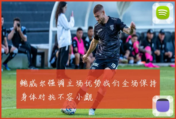 鲍威尔强调主场优势我们全场保持身体对抗不容小觑