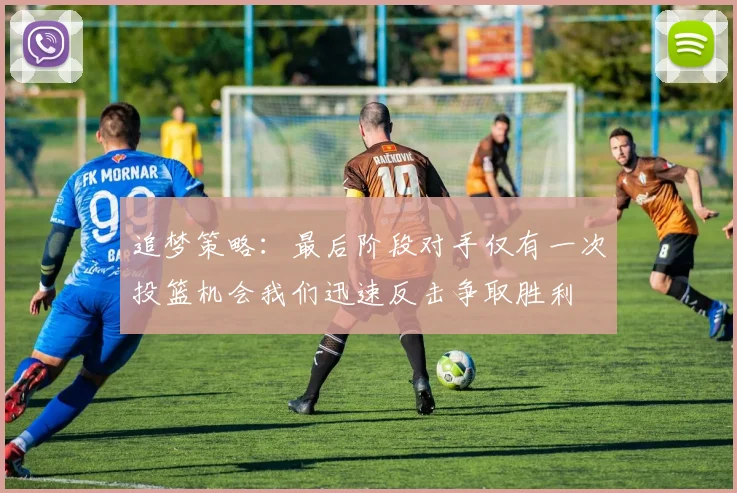 追梦策略：最后阶段对手仅有一次投篮机会我们迅速反击争取胜利