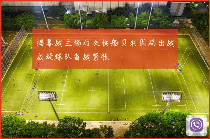 揭幕战主场对决快船贝利因病出战成疑球队备战紧张