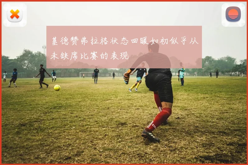 基德赞弗拉格状态回暖如初似乎从未缺席比赛的表现