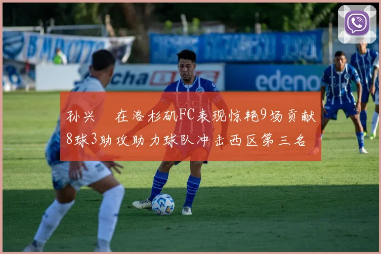 孙兴慜在洛杉矶FC表现惊艳9场贡献8球3助攻助力球队冲击西区第三名