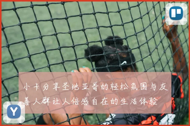 小卡分享圣地亚哥的轻松氛围与友善人群让人倍感自在的生活体验