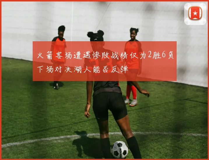 火箭客场遭遇惨败战绩仅为2胜6负下场对决湖人能否反弹