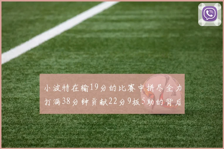 小波特在输19分的比赛中拼尽全力打满38分钟贡献22分9板5助的背后原因分析