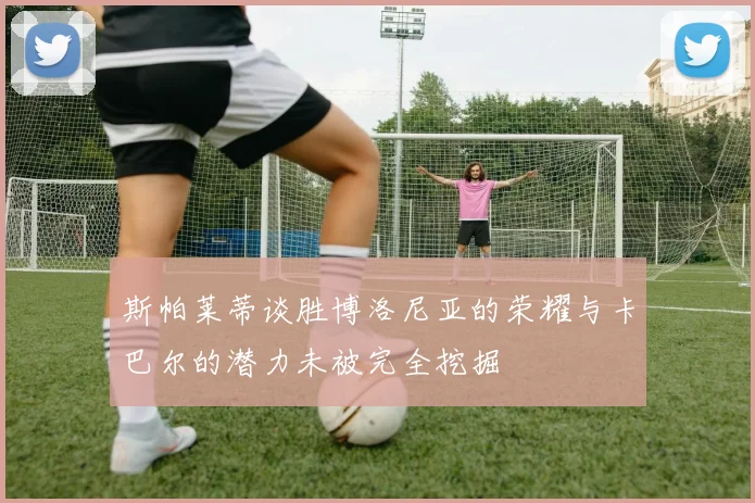 斯帕莱蒂谈胜博洛尼亚的荣耀与卡巴尔的潜力未被完全挖掘
