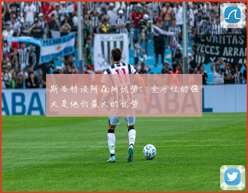 斯洛特谈阿森纳优势：全方位的强大是他们最大的优势